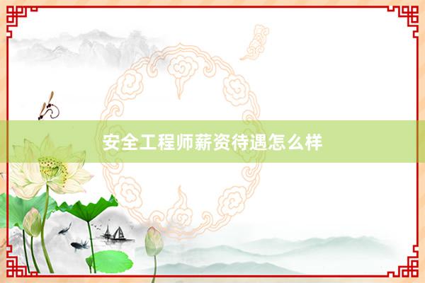安全工程师薪资待遇怎么样