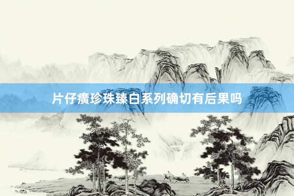 片仔癀珍珠臻白系列确切有后果吗