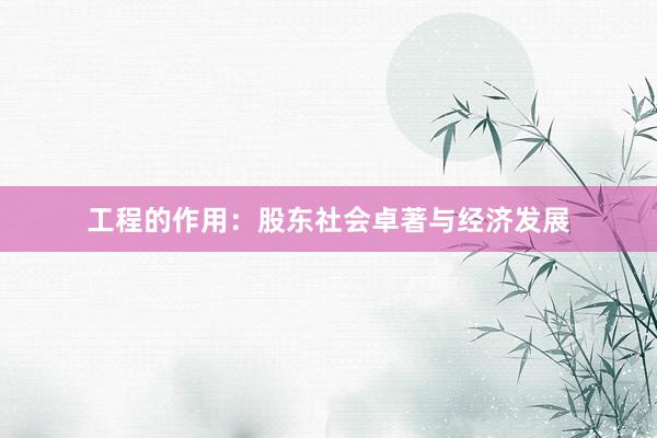 工程的作用：股东社会卓著与经济发展