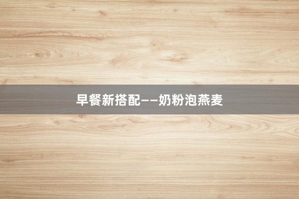 早餐新搭配——奶粉泡燕麦