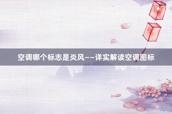 空调哪个标志是炎风——详实解读空调图标